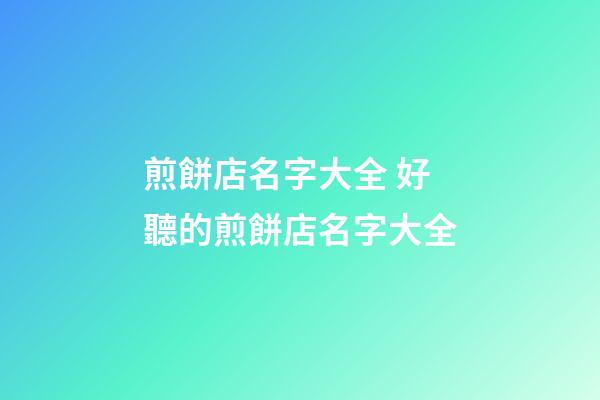 煎餅店名字大全 好聽的煎餅店名字大全-第1張-店鋪起名-玄機派